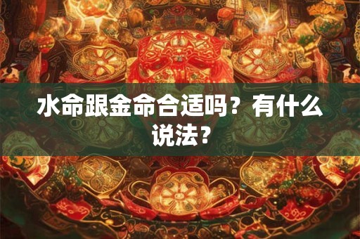 水命跟金命合适吗？有什么说法？