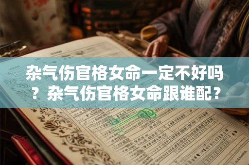 杂气伤官格女命一定不好吗？杂气伤官格女命跟谁配？