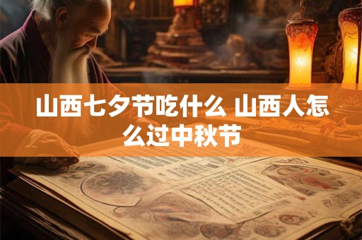 山西七夕节吃什么 山西人怎么过中秋节