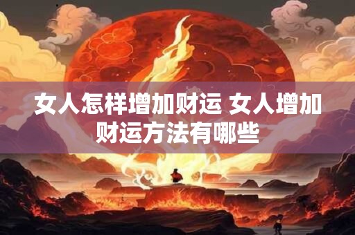女人怎样增加财运 女人增加财运方法有哪些