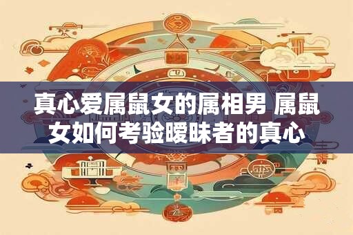 真心爱属鼠女的属相男 属鼠女如何考验暧昧者的真心