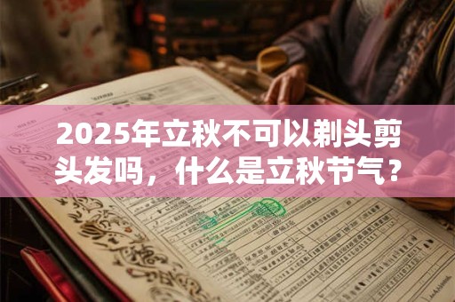 2025年立秋不可以剃头剪头发吗，什么是立秋节气？