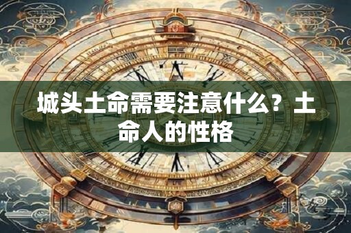 城头土命需要注意什么?土命人的性格 城头土命需要注意什么?土命人的性格
