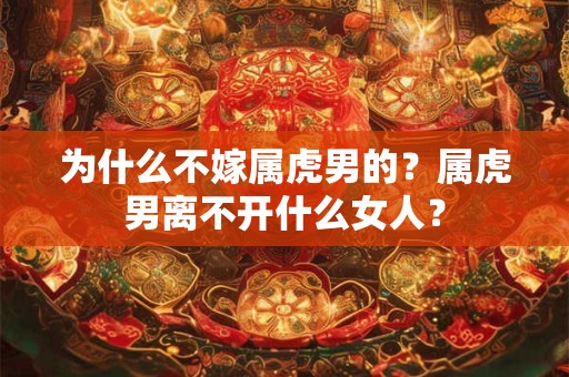 为什么不嫁属虎男的？属虎男离不开什么女人？