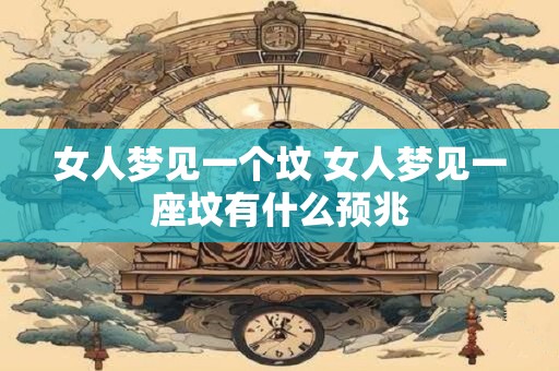 女人梦见一个坟 女人梦见一座坟有什么预兆