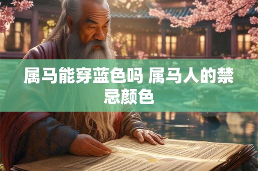 属马能穿蓝色吗 属马人的禁忌颜色 属马能穿蓝色吗 属马人的禁忌颜色