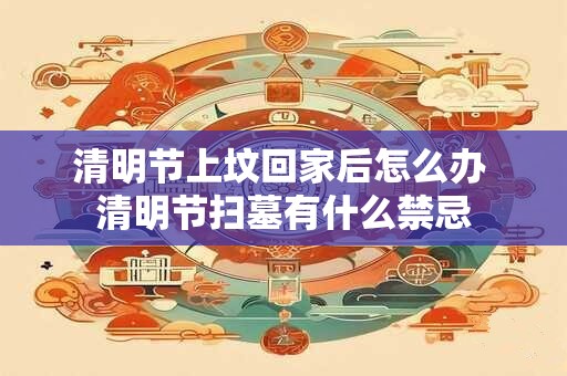 清明节上坟回家后怎么办 清明节扫墓有什么禁忌