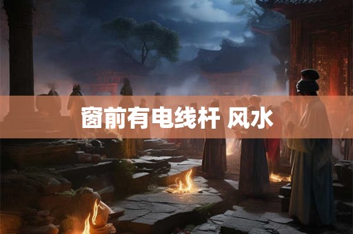 窗前有电线杆 风水