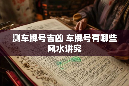 测车牌号吉凶 车牌号有哪些风水讲究