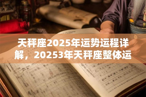 天秤座2025年运势运程详解，20253年天秤座整体运势分析
