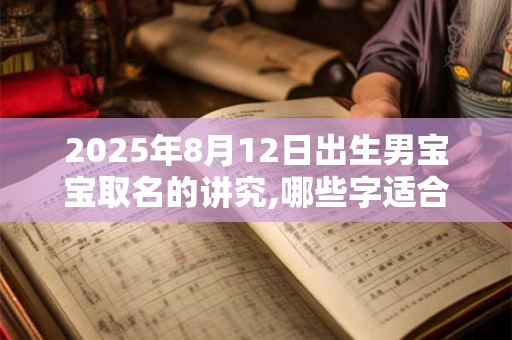 2026年8月12日出生男宝宝取名的讲究,哪些字适合取名