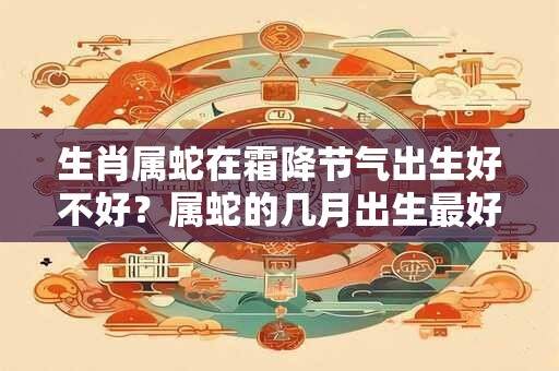 生肖属蛇在霜降节气出生好不好？属蛇的几月出生最好？
