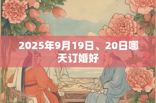 2025年9月19日、20日哪天订婚好