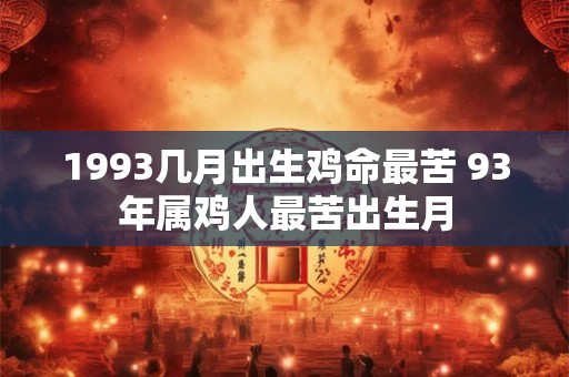 1993几月出生鸡命最苦 93年属鸡人最苦出生月