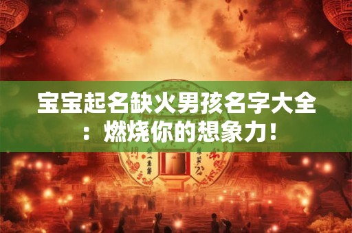 宝宝起名缺火男孩名字大全：燃烧你的想象力！