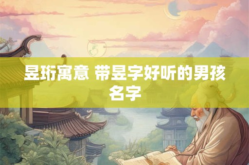 昱珩寓意 带昱字好听的男孩名字