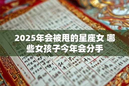 2025年会被甩的星座女 哪些女孩子今年会分手
