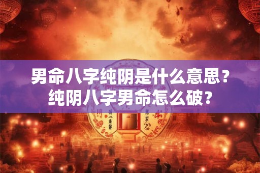 男命八字纯阴是什么意思？纯阴八字男命怎么破？