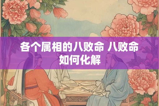 各个属相的八败命 八败命如何化解 各个属相的八败命 八败命如何化解