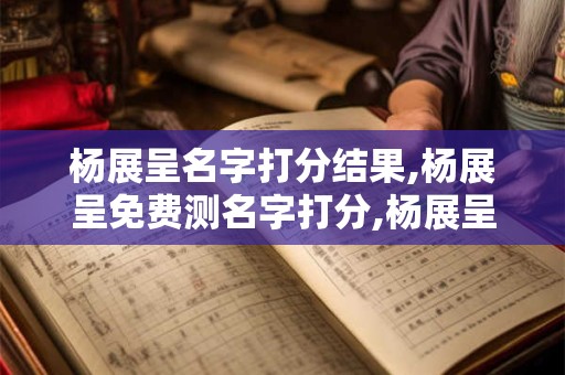 杨展呈名字打分结果,杨展呈免费测名字打分,杨展呈周易免费测名字打分