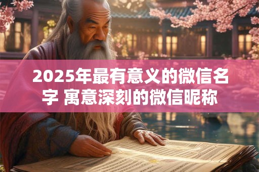 2025年最有意义的微信名字 寓意深刻的微信昵称