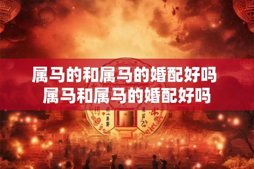 属马的和属马的婚配好吗 属马和属马的婚配好吗