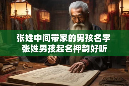 张姓中间带家的男孩名字 张姓男孩起名押韵好听