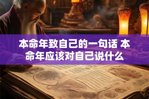 本命年致自己的一句话 本命年应该对自己说什么