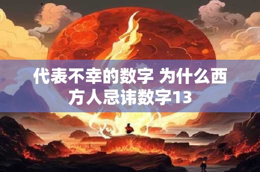 代表不幸的数字 为什么西方人忌讳数字13