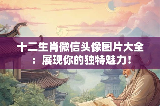 十二生肖微信头像图片大全：展现你的独特魅力！
