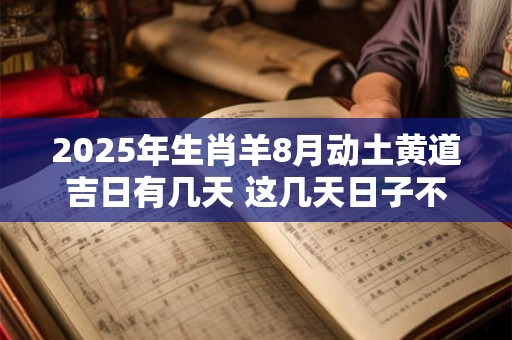 2025年生肖羊8月动土黄道吉日有几天 这几天日子不错