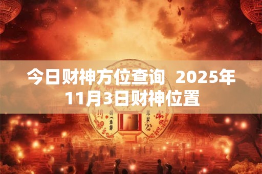 今日财神方位查询  2025年11月3日财神位置