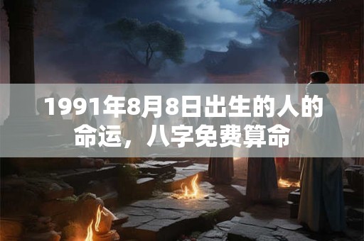 1991年8月8日出生的人的命运，八字免费算命