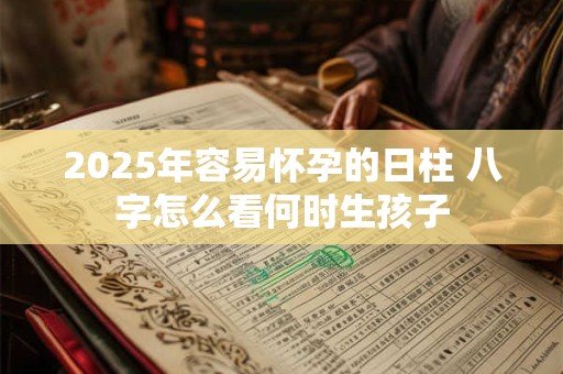 2025年容易怀孕的日柱 八字怎么看何时生孩子