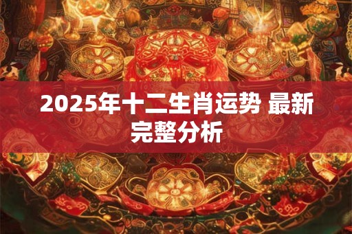 2025年十二生肖运势 最新完整分析