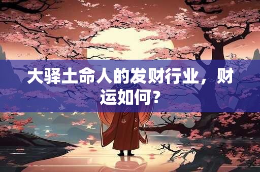 大驿土命人的发财行业，财运如何？
