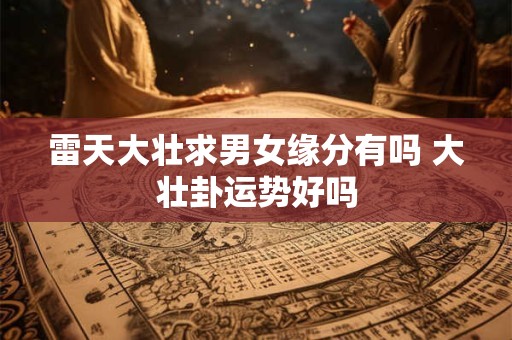 雷天大壮求男女缘分有吗 大壮卦运势好吗