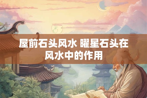 屋前石头风水 曜星石头在风水中的作用