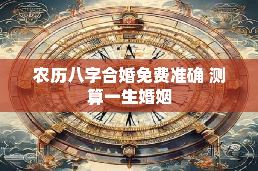 农历八字合婚免费准确 测算一生婚姻