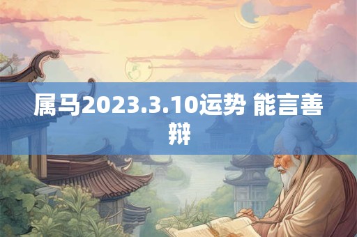 属马2023.3.10运势 能言善辩