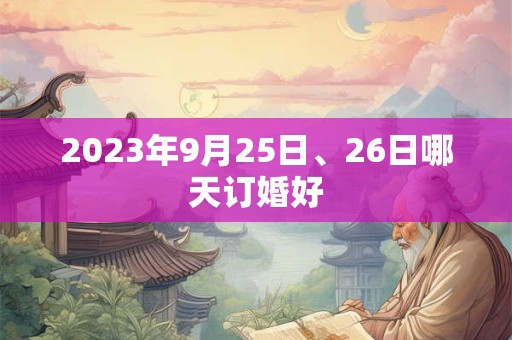 2023年9月25日、26日哪天订婚好