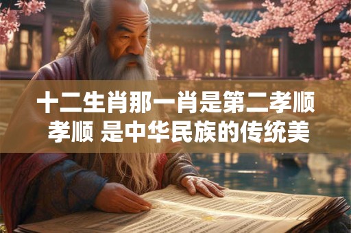 十二生肖那一肖是第二孝顺 孝顺 是中华民族的传统美德