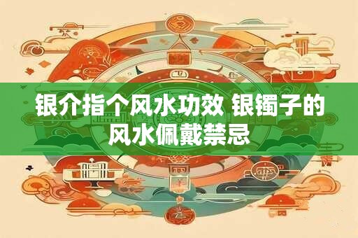 银介指个风水功效 银镯子的风水佩戴禁忌