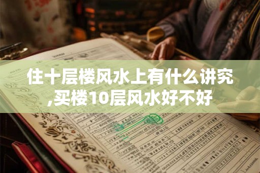 住十层楼风水上有什么讲究,买楼10层风水好不好
