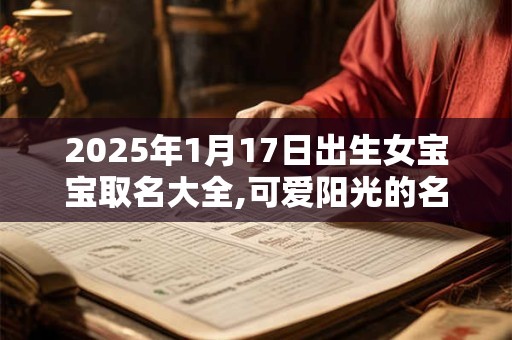 2025年1月17日出生女宝宝取名大全,可爱阳光的名字分享
