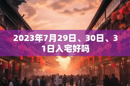 2023年7月29日、30日、31日入宅好吗