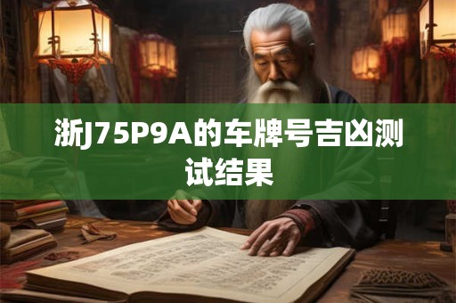 浙J75P9A的车牌号吉凶测试结果