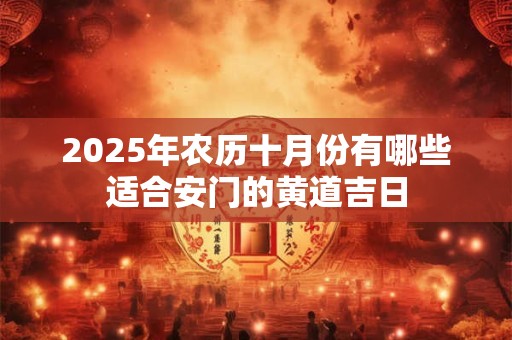 2025年农历十月份有哪些适合安门的黄道吉日