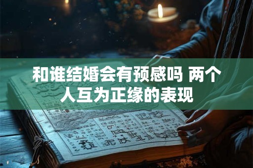 和谁结婚会有预感吗 两个人互为正缘的表现
