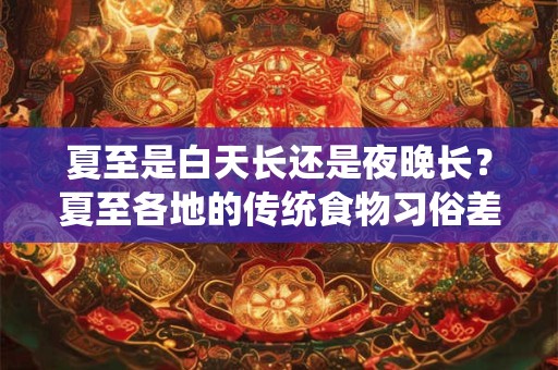 夏至是白天长还是夜晚长？夏至各地的传统食物习俗差异